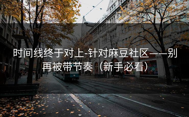 时间线终于对上-针对麻豆社区——别再被带节奏（新手必看）