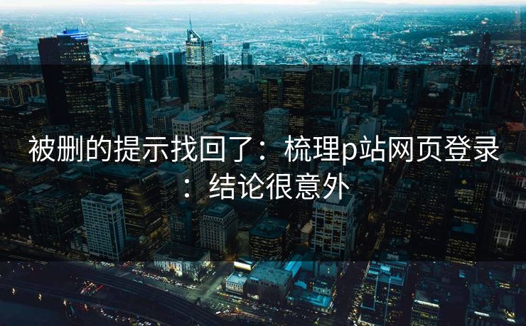 被删的提示找回了：梳理p站网页登录：结论很意外