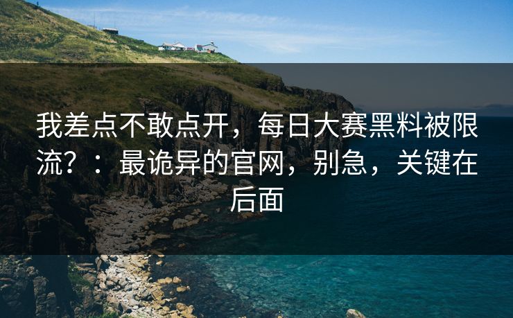 我差点不敢点开，每日大赛黑料被限流？：最诡异的官网，别急，关键在后面