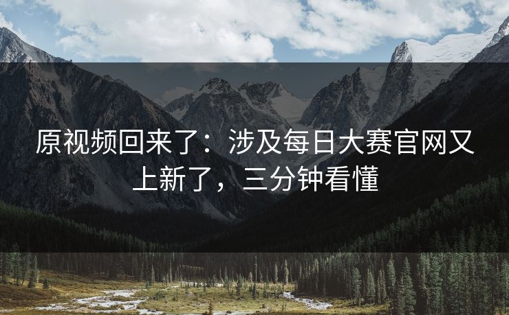 原视频回来了：涉及每日大赛官网又上新了，三分钟看懂