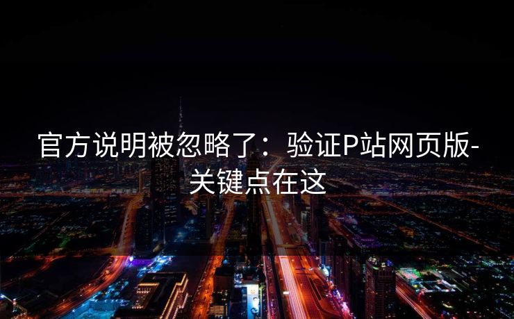 官方说明被忽略了：验证P站网页版-关键点在这