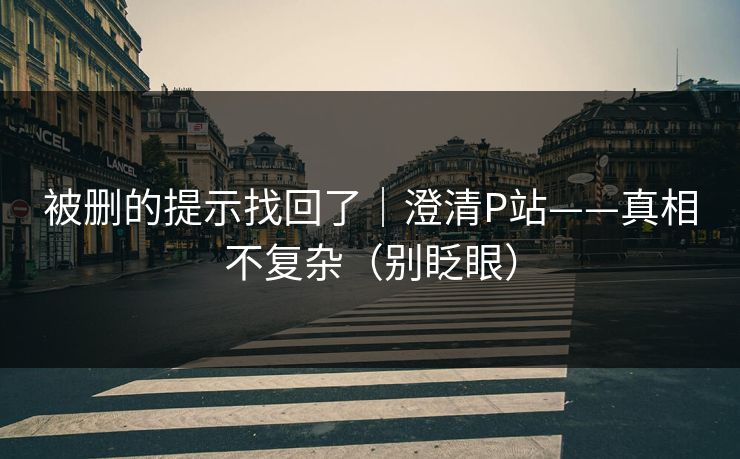 被删的提示找回了｜澄清P站——真相不复杂（别眨眼）