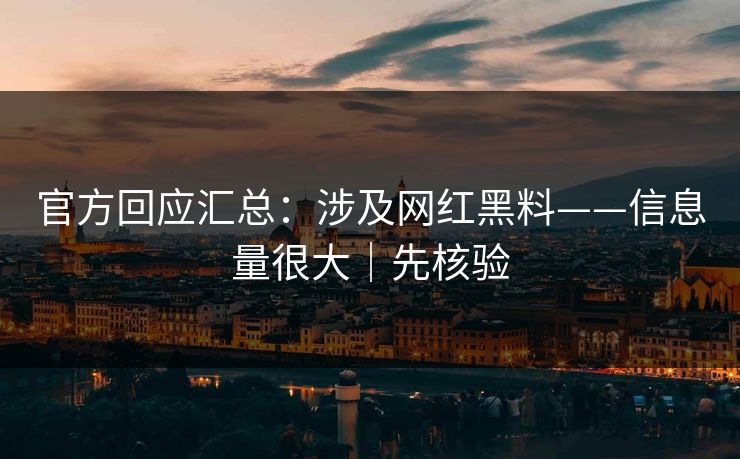 官方回应汇总：涉及网红黑料——信息量很大｜先核验