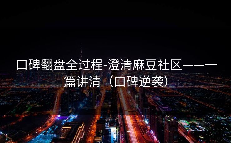 口碑翻盘全过程-澄清麻豆社区——一篇讲清（口碑逆袭）