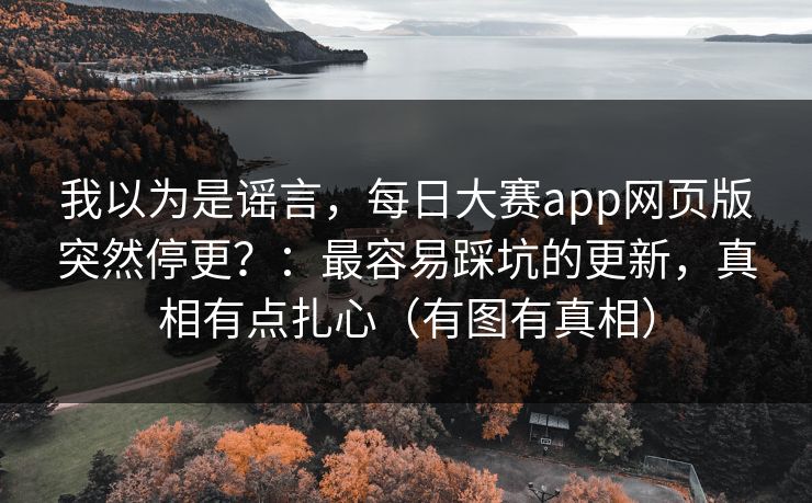 我以为是谣言，每日大赛app网页版突然停更？：最容易踩坑的更新，真相有点扎心（有图有真相）