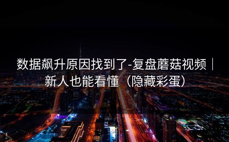 数据飙升原因找到了-复盘蘑菇视频｜新人也能看懂（隐藏彩蛋）