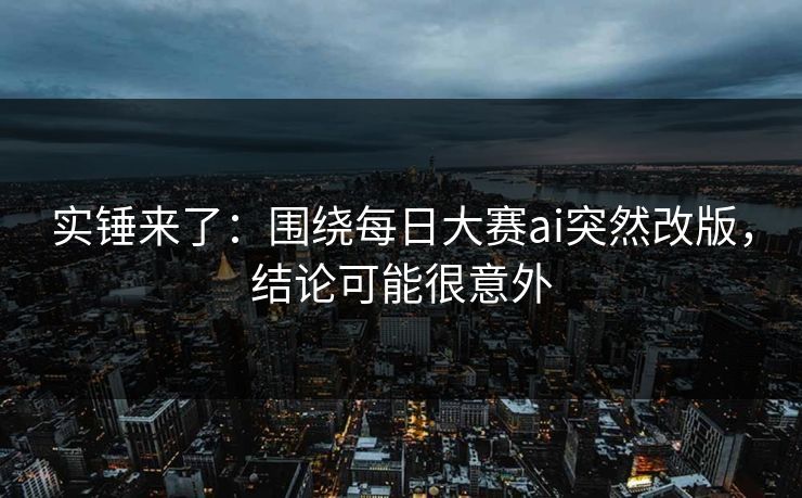 实锤来了：围绕每日大赛ai突然改版，结论可能很意外