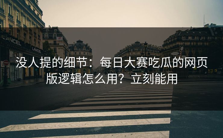 没人提的细节:每日大赛吃瓜的网页版逻辑怎么用?立刻能用 没人提的细节:每日大赛吃瓜的网页版逻辑怎么用?立刻能用