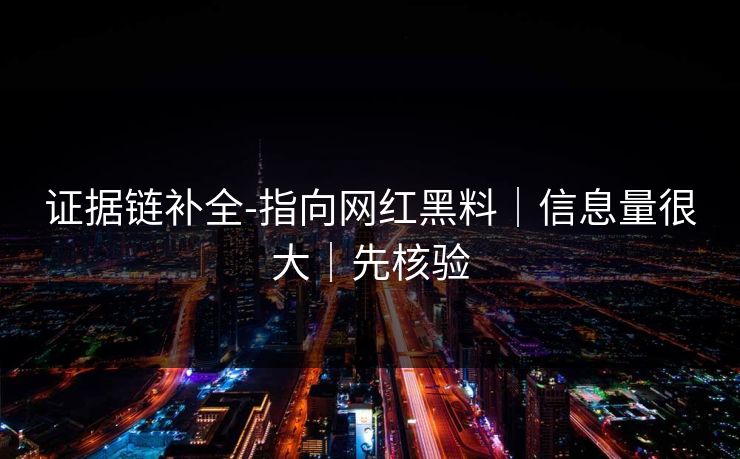 证据链补全-指向网红黑料｜信息量很大｜先核验