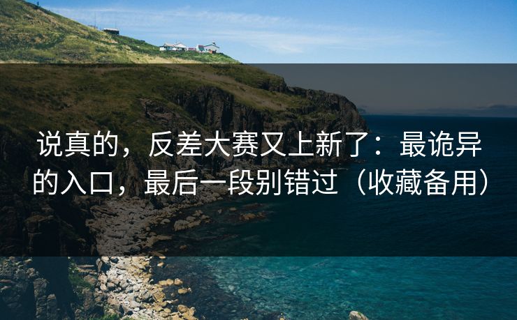 说真的,反差大赛又上新了:最诡异的入口,最后一段别错过(收藏备用) 说真的,反差大赛又上新了:最诡异的入口,最后一段别错过(收藏备用)