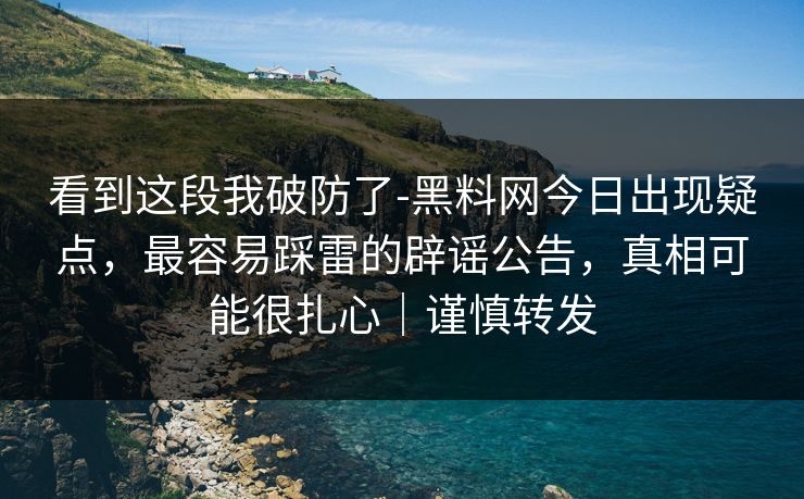 看到这段我破防了-黑料网今日出现疑点,最容易踩雷的辟谣公告,真相可能很扎心|谨慎转发 看到这段我破防了-黑料网今日出现疑点,最容易踩雷的辟谣公告,真相可能很扎心|谨慎转发