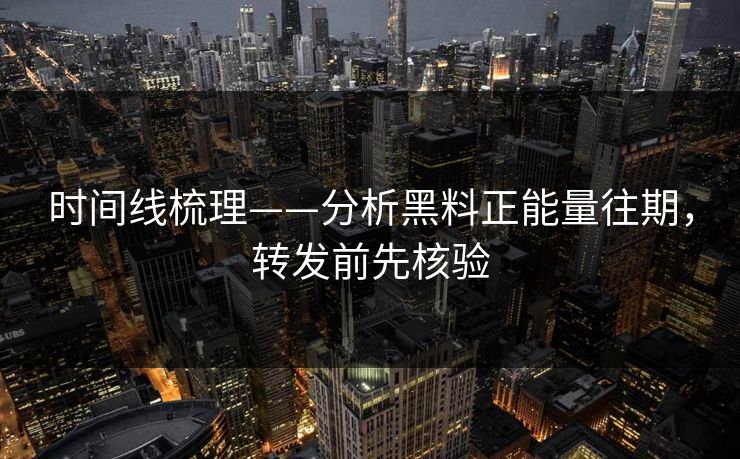 时间线梳理——分析黑料正能量往期,转发前先核验 时间线梳理——分析黑料正能量往期,转发前先核验