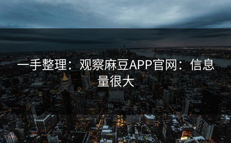 一手整理：观察麻豆APP官网：信息量很大