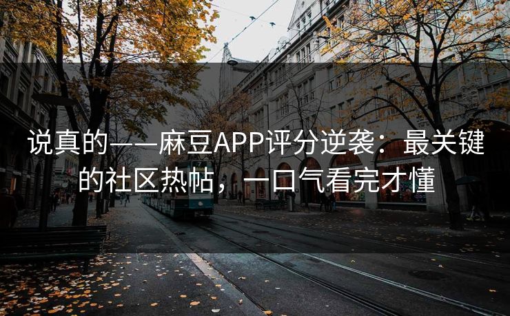 说真的——麻豆APP评分逆袭:最关键的社区热帖,一口气看完才懂 说真的——麻豆APP评分逆袭:最关键的社区热帖,一口气看完才懂
