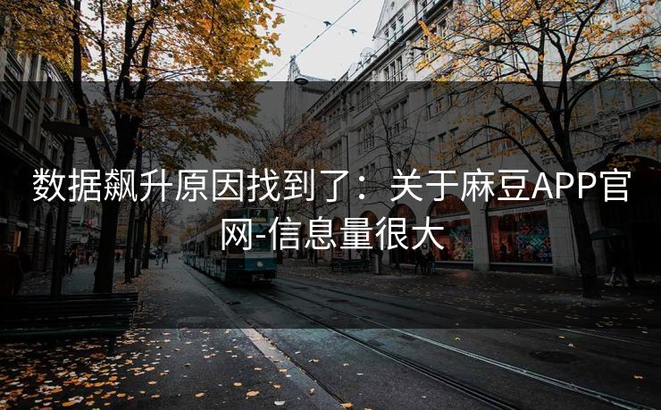 数据飙升原因找到了:关于麻豆APP官网-信息量很大 数据飙升原因找到了:关于麻豆APP官网-信息量很大